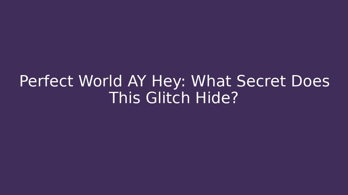 Perfect World AY Hey: What Secret Does This Glitch Hide?