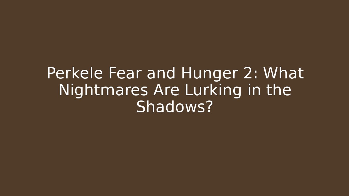 Perkele Fear and Hunger 2: What Nightmares Are Lurking in the Shadows?