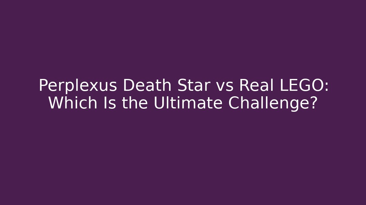 Perplexus Death Star vs Real LEGO: Which Is the Ultimate Challenge?
