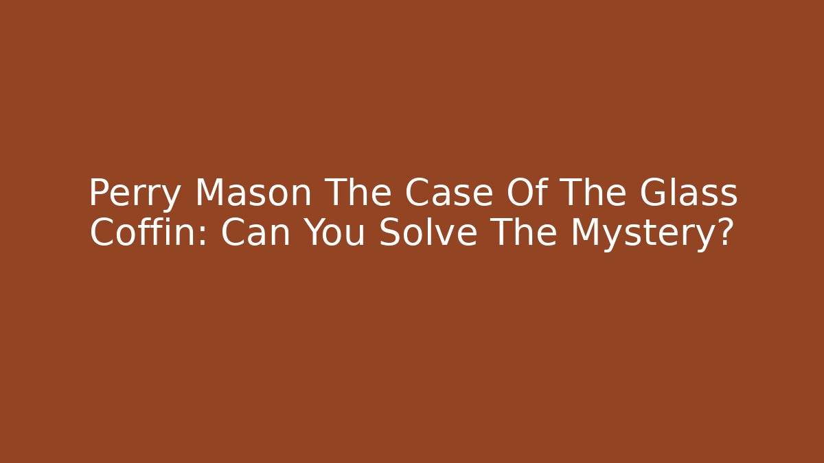 Perry Mason The Case Of The Glass Coffin: Can You Solve The Mystery?