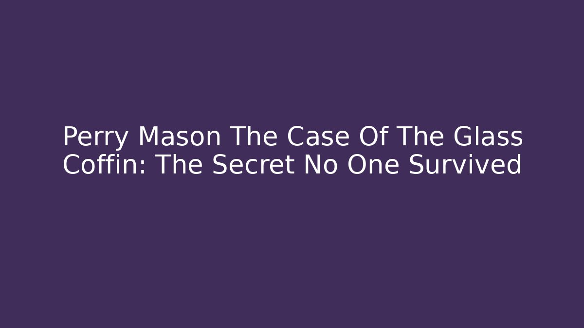 Perry Mason The Case Of The Glass Coffin: The Secret No One Survived