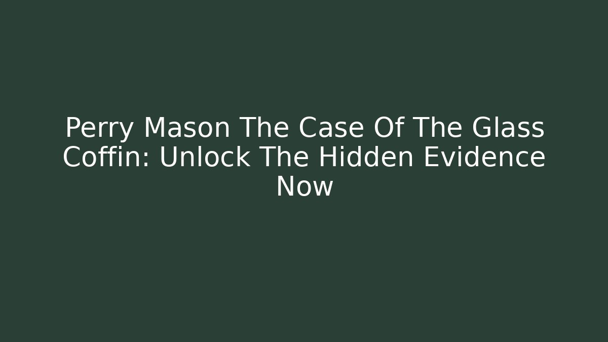 Perry Mason The Case Of The Glass Coffin: Unlock The Hidden Evidence Now