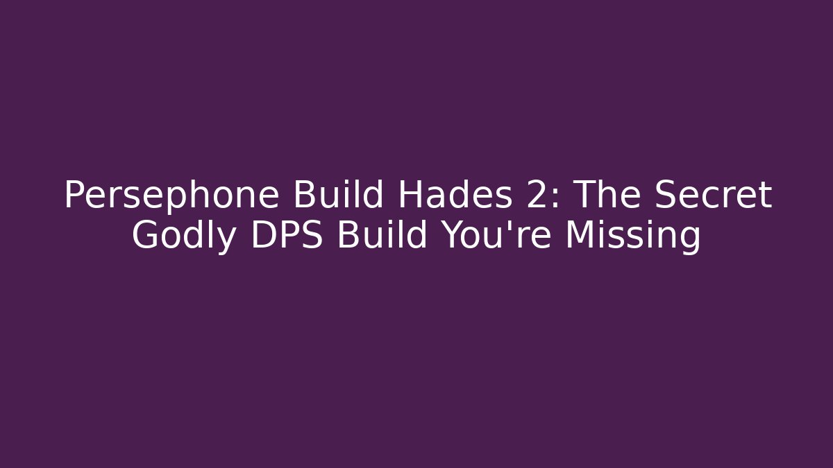 Persephone Build Hades 2: The Secret Godly DPS Build You’re Missing