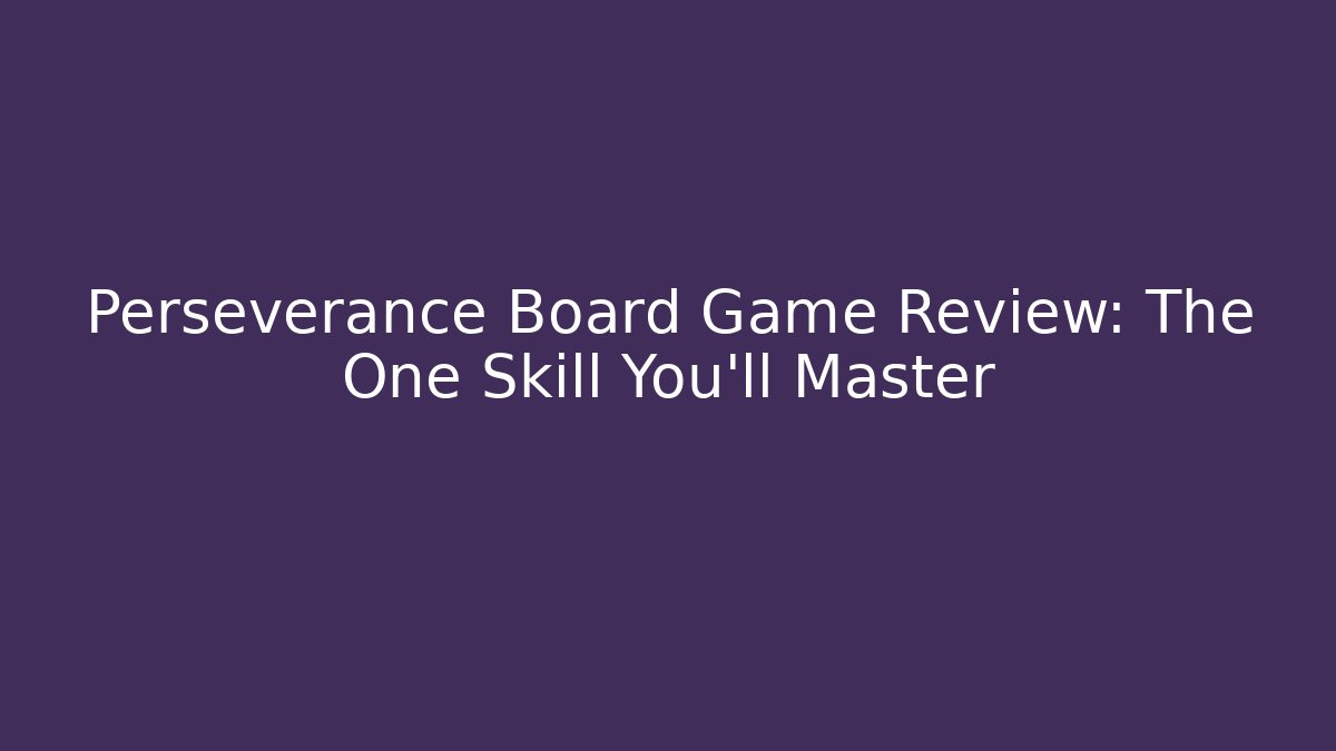 Perseverance Board Game Review: The One Skill You’ll Master
