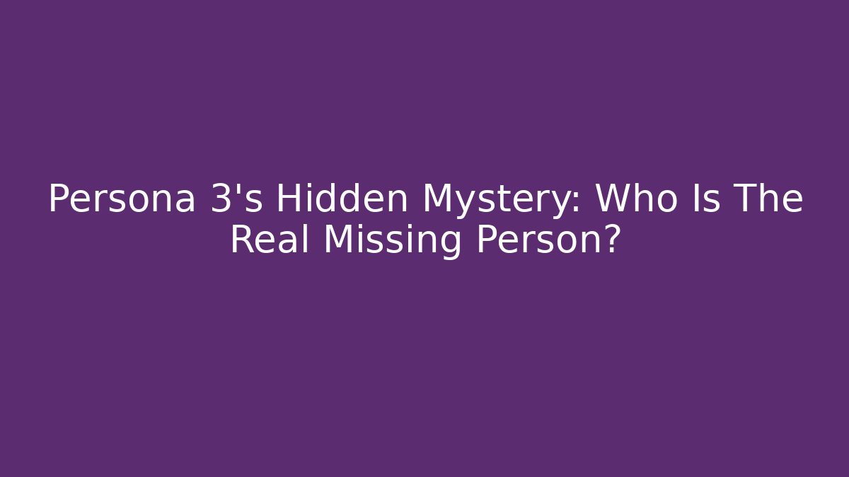 Persona 3's Hidden Mystery: Who Is The Real Missing Person?