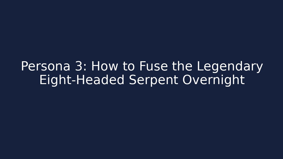 Persona 3: How to Fuse the Legendary Eight-Headed Serpent Overnight