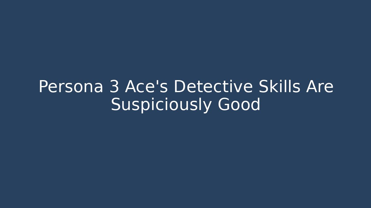 Persona 3 Ace's Detective Skills Are Suspiciously Good
