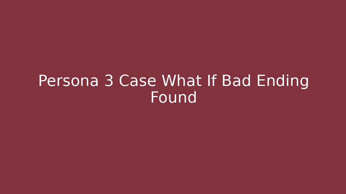 Persona 3 Case What If Bad Ending Found