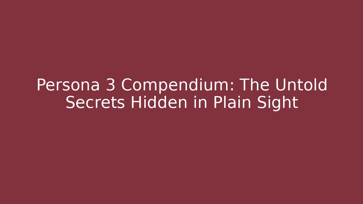 Persona 3 Compendium: The Untold Secrets Hidden in Plain Sight