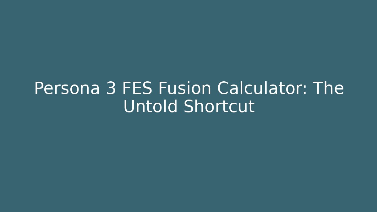Persona 3 FES Fusion Calculator: The Untold Shortcut