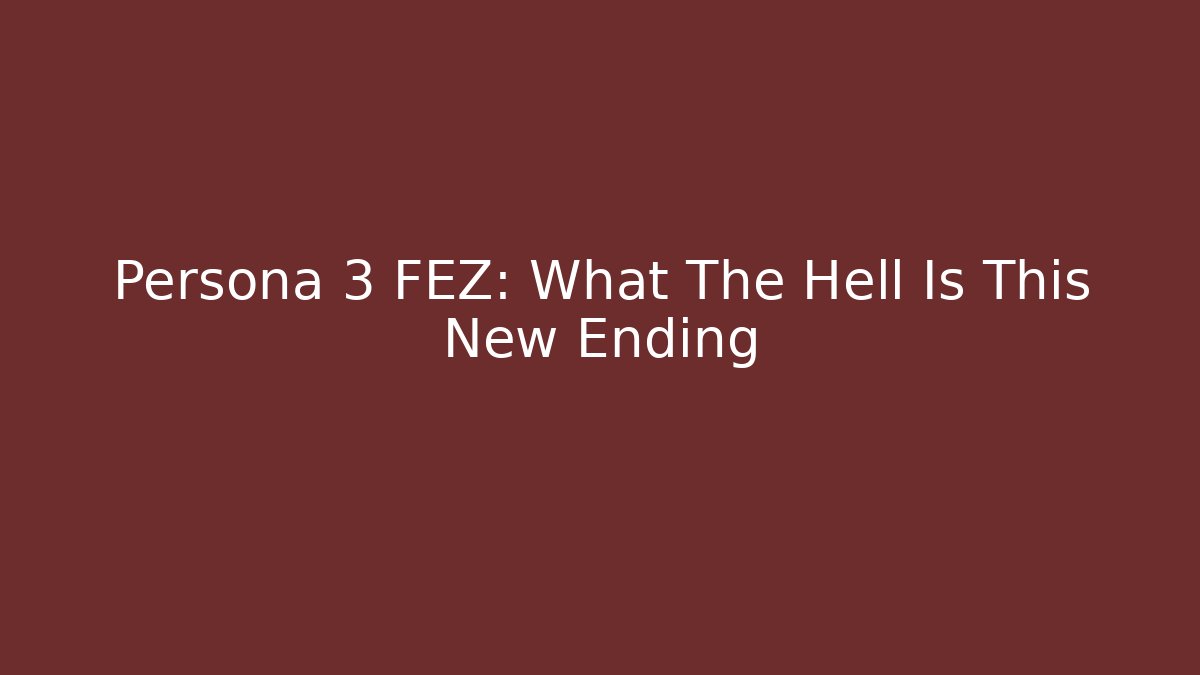 Persona 3 FEZ: What The Hell Is This New Ending