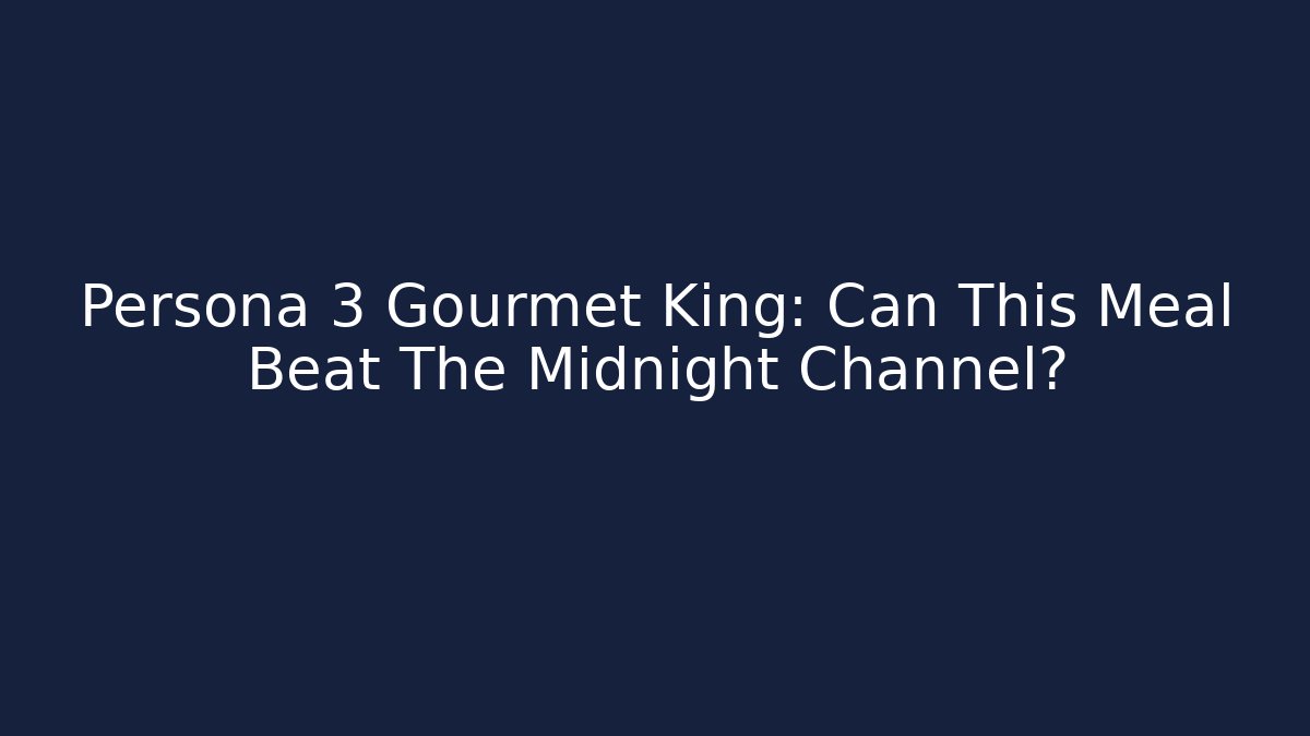 Persona 3 Gourmet King: Can This Meal Beat The Midnight Channel?