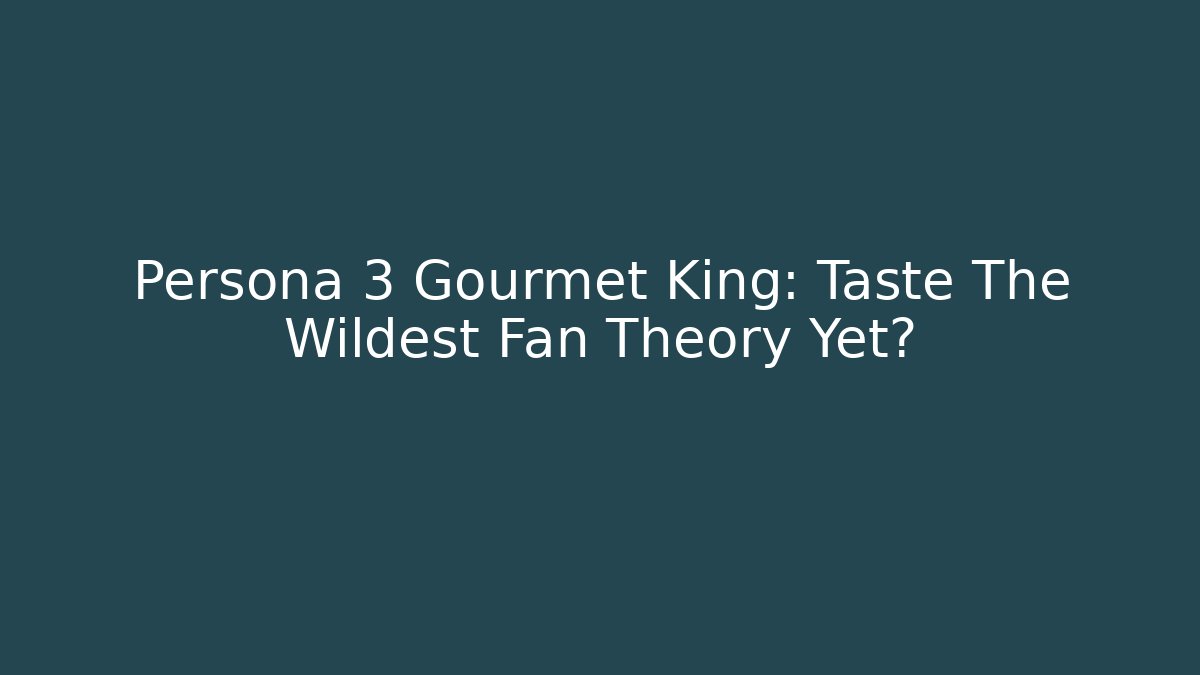 Persona 3 Gourmet King: Taste The Wildest Fan Theory Yet?