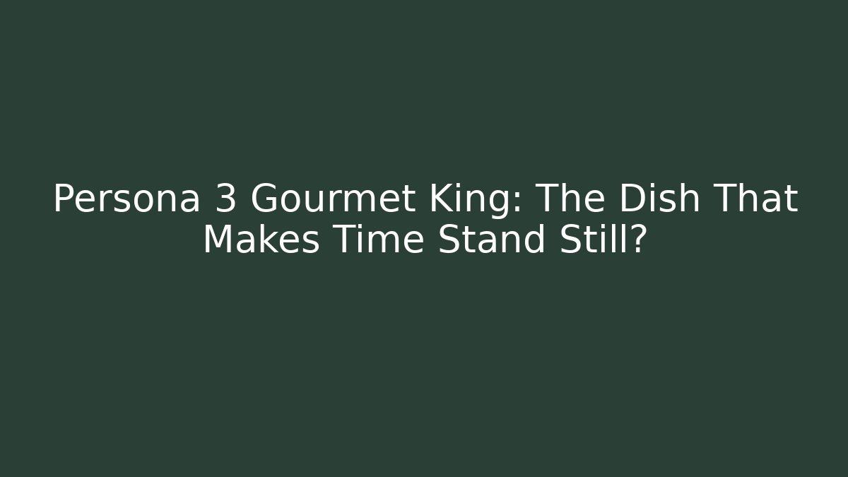 Persona 3 Gourmet King: The Dish That Makes Time Stand Still?