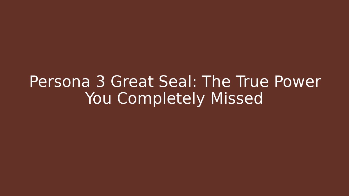 Persona 3 Great Seal: The True Power You Completely Missed