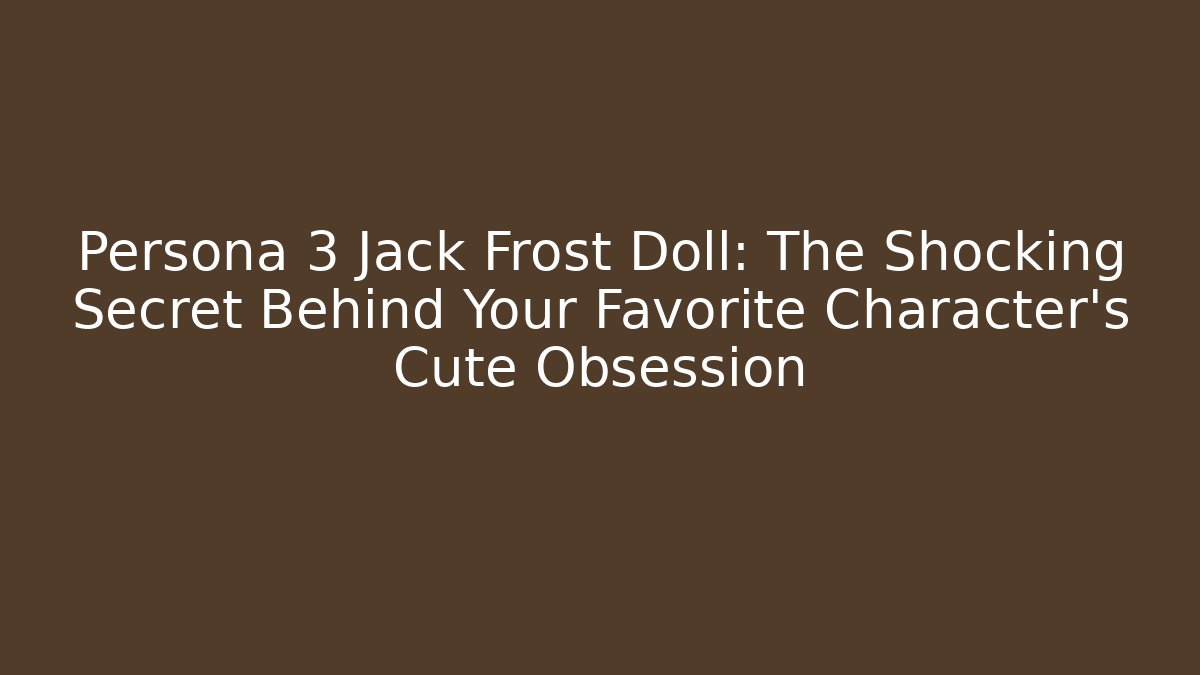 Persona 3 Jack Frost Doll: The Shocking Secret Behind Your Favorite Character’s Cute Obsession