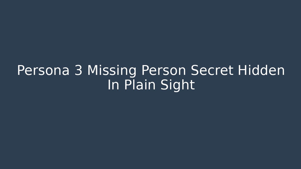 Persona 3 Missing Person Secret Hidden In Plain Sight