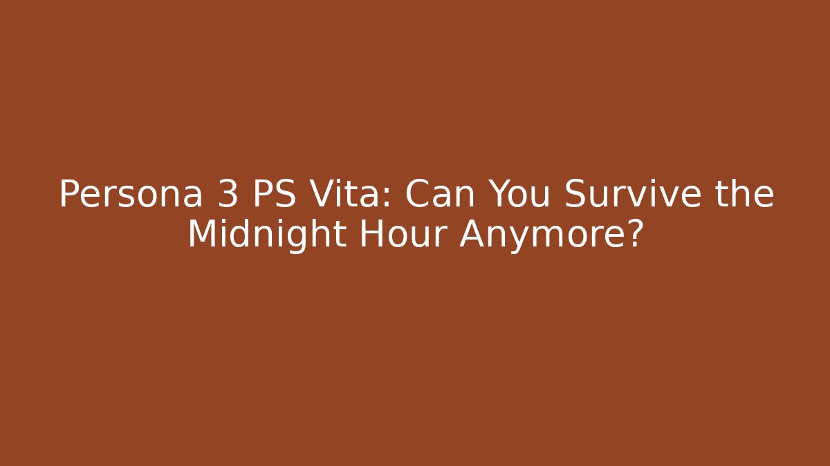 Persona 3 PS Vita: Can You Survive the Midnight Hour Anymore?