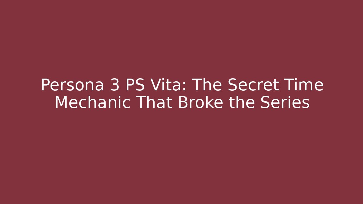 Persona 3 PS Vita: The Secret Time Mechanic That Broke the Series