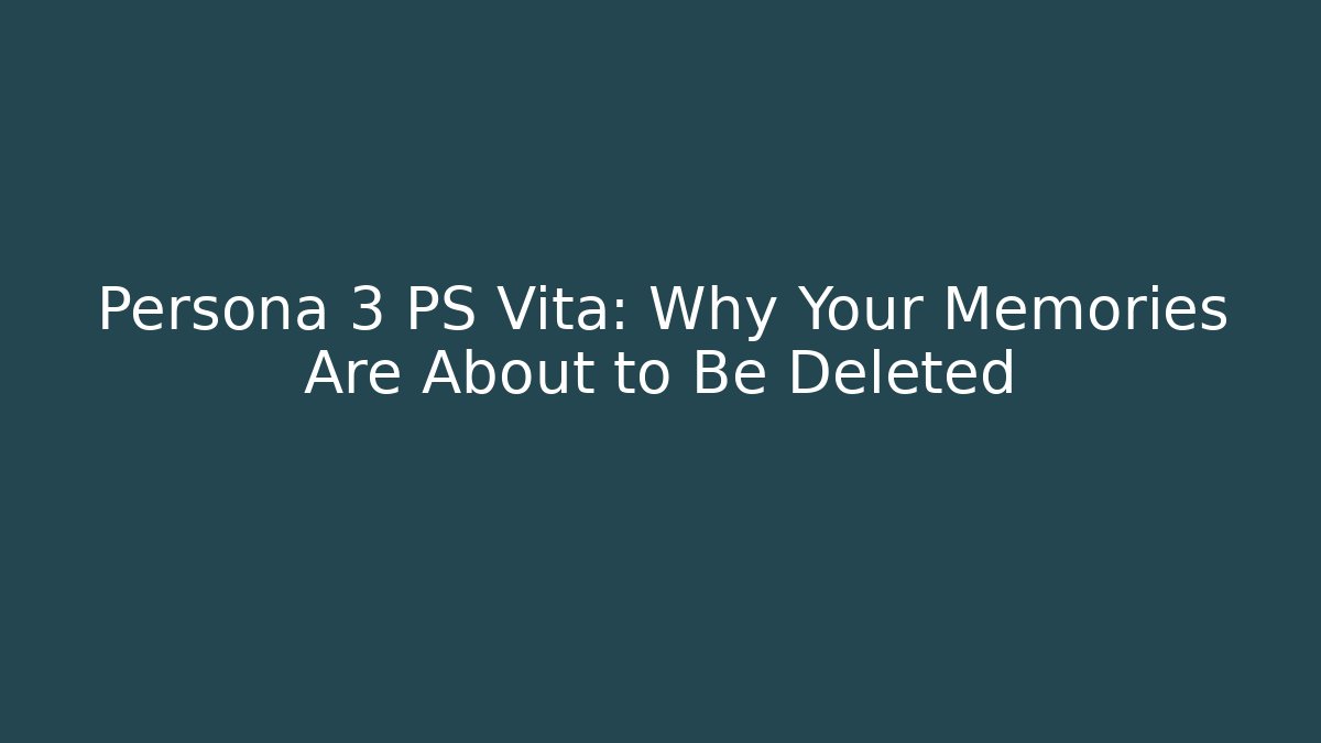 Persona 3 PS Vita: Why Your Memories Are About to Be Deleted