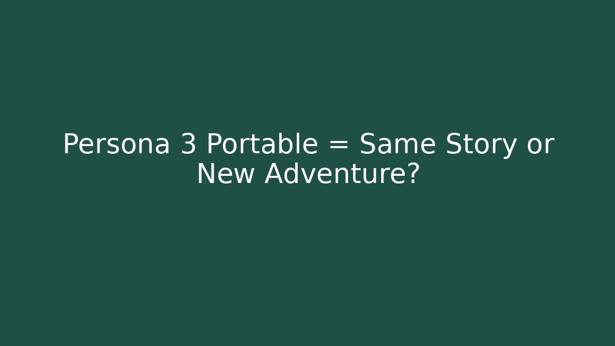 Persona 3 Portable = Same Story or New Adventure?