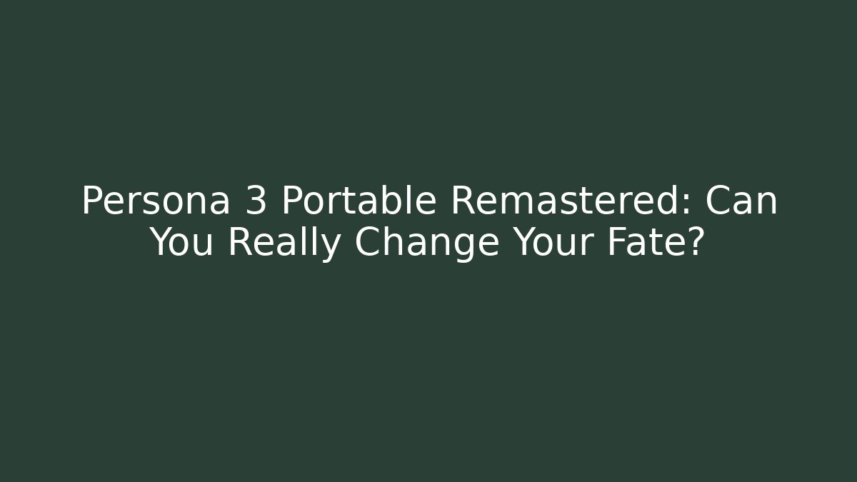 Persona 3 Portable Remastered: Can You Really Change Your Fate?