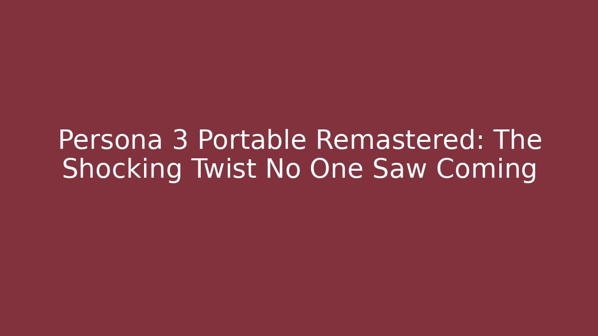 Persona 3 Portable Remastered: The Shocking Twist No One Saw Coming