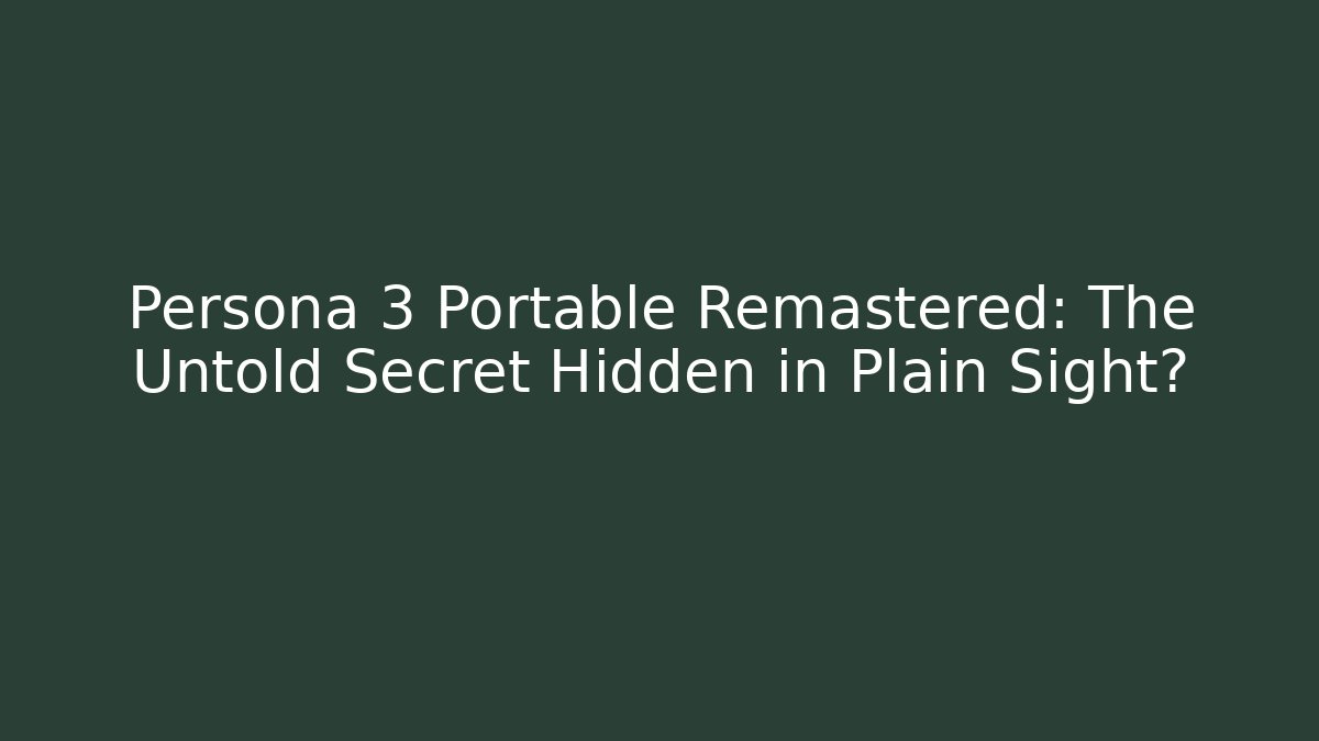 Persona 3 Portable Remastered: The Untold Secret Hidden in Plain Sight?