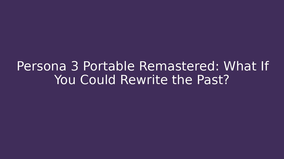 Persona 3 Portable Remastered: What If You Could Rewrite the Past?