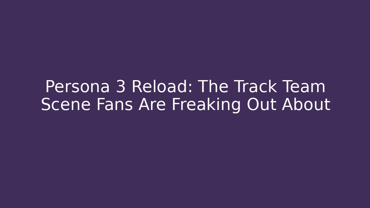 Persona 3 Reload: The Track Team Scene Fans Are Freaking Out About
