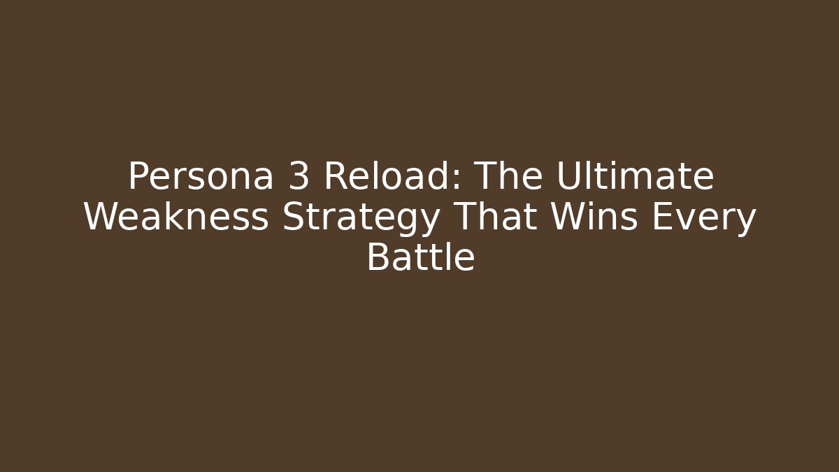 Persona 3 Reload: The Ultimate Weakness Strategy That Wins Every Battle