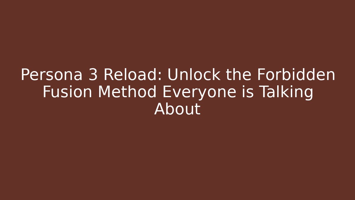 Persona 3 Reload: Unlock the Forbidden Fusion Method Everyone is Talking About