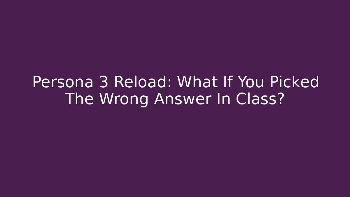 Persona 3 Reload: What If You Picked The Wrong Answer In Class?
