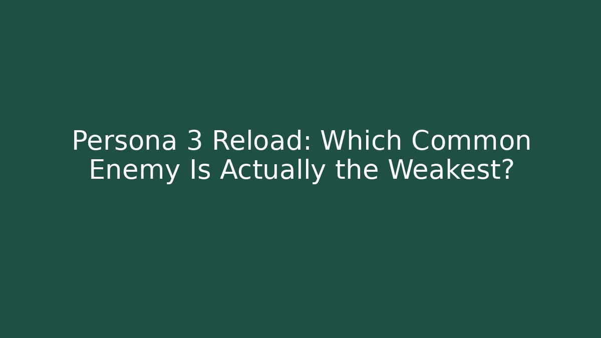 Persona 3 Reload: Which Common Enemy Is Actually the Weakest?