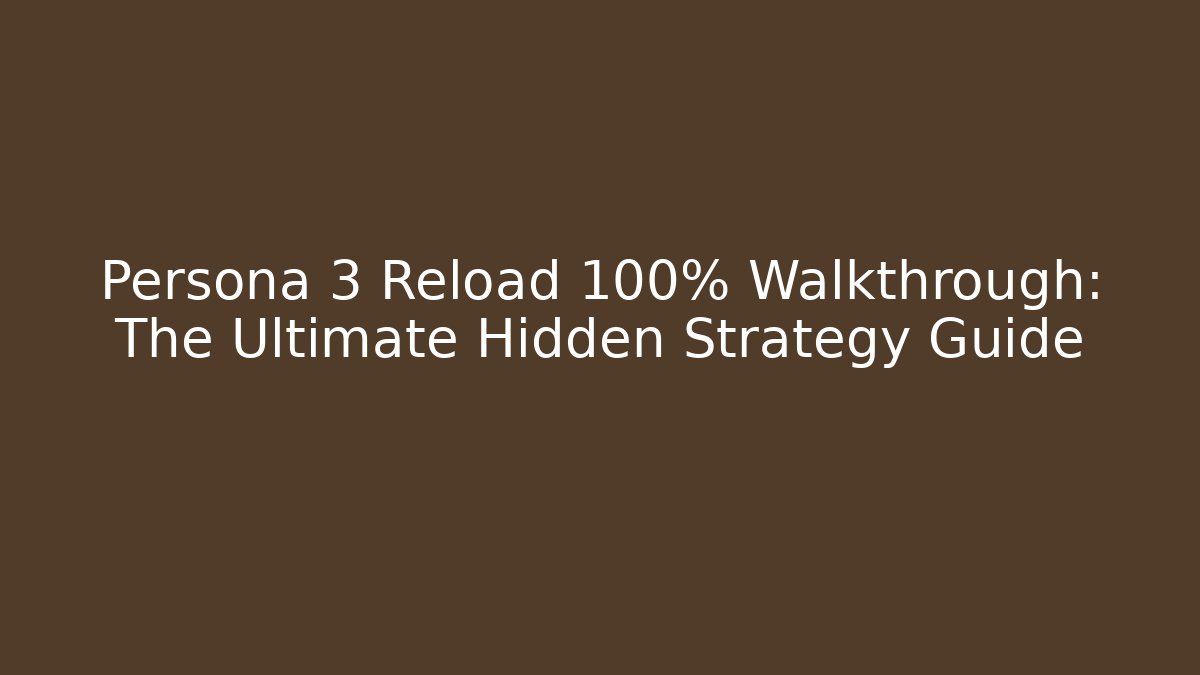 Persona 3 Reload 100% Walkthrough: The Ultimate Hidden Strategy Guide - Critter Realm