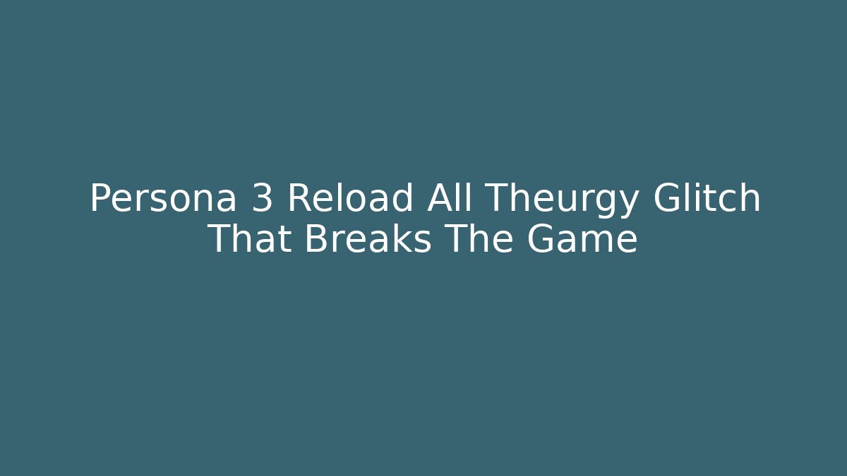 Persona 3 Reload All Theurgy Glitch That Breaks The Game