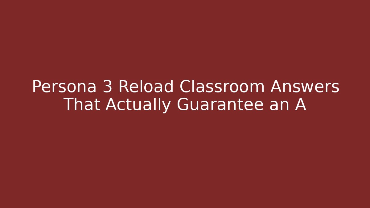 Persona 3 Reload Classroom Answers That Actually Guarantee an A+