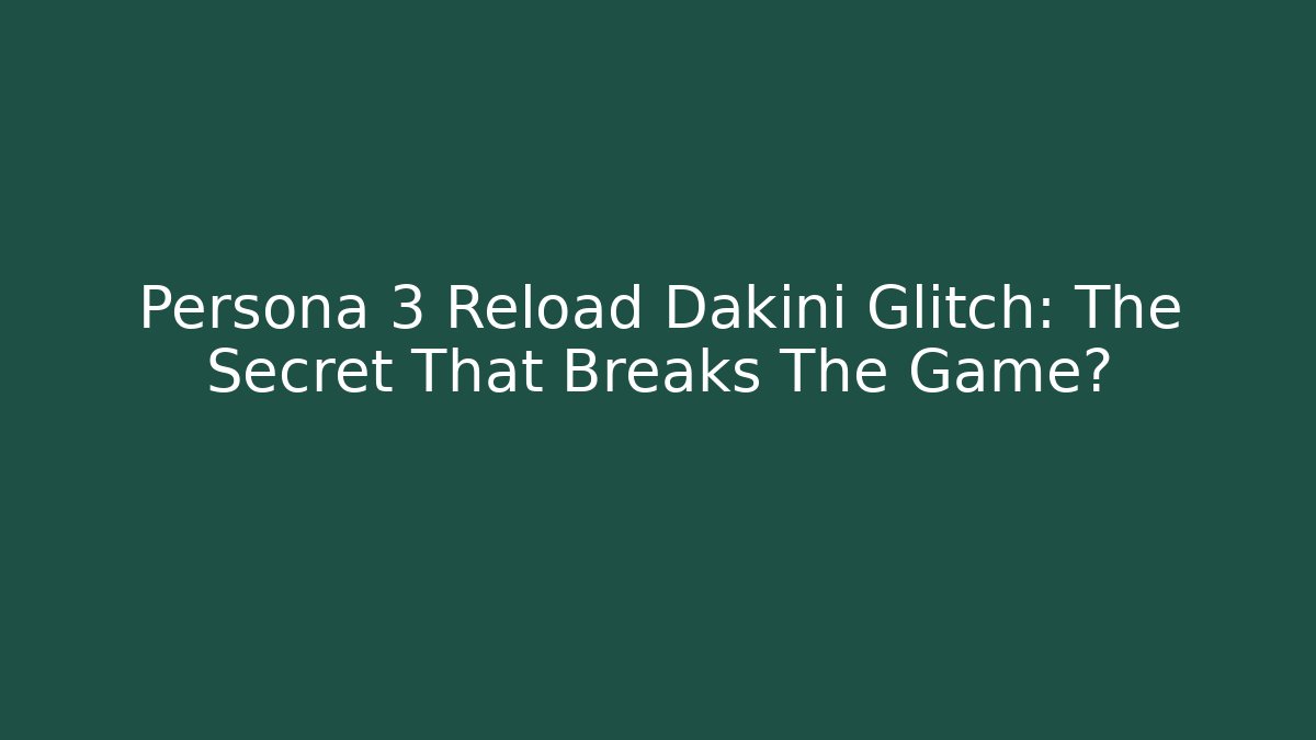 Persona 3 Reload Dakini Glitch: The Secret That Breaks The Game?