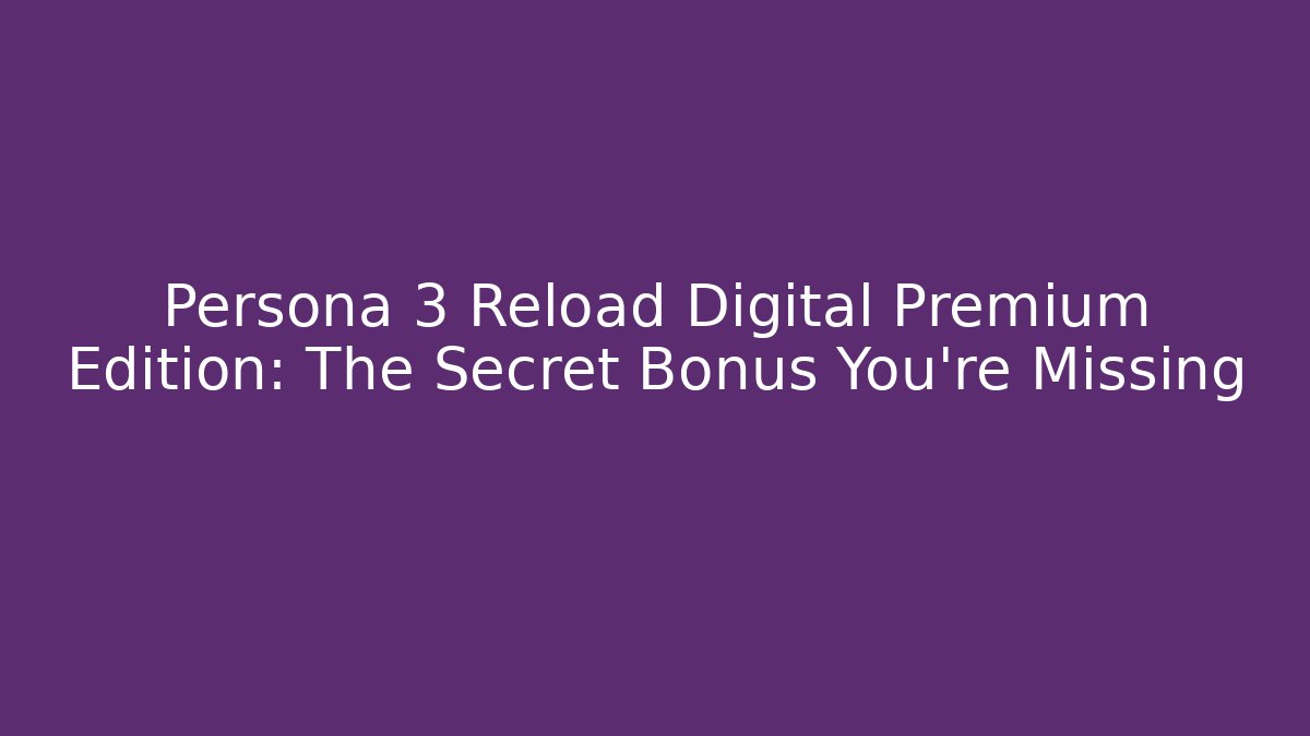 Persona 3 Reload Digital Premium Edition: The Secret Bonus You’re Missing - Critter Realm