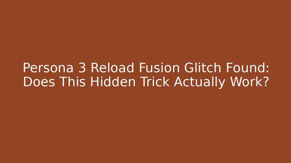 Persona 3 Reload Fusion Glitch Found: Does This Hidden Trick Actually Work?