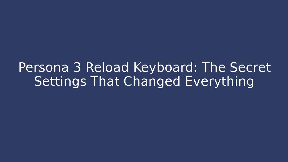 Persona 3 Reload Keyboard: The Secret Settings That Changed Everything