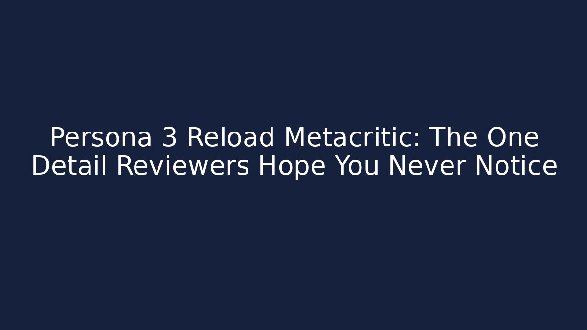 Persona 3 Reload Metacritic: The One Detail Reviewers Hope You Never Notice - Critter Realm