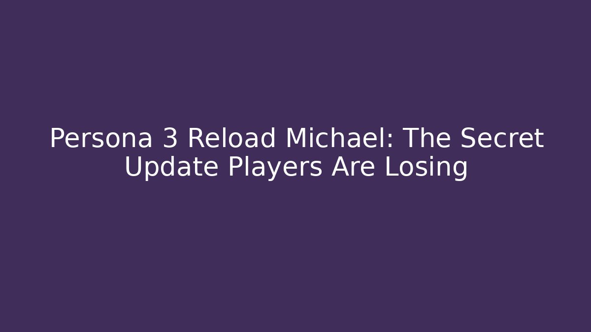 Persona 3 Reload Michael: The Secret Update Players Are Losing