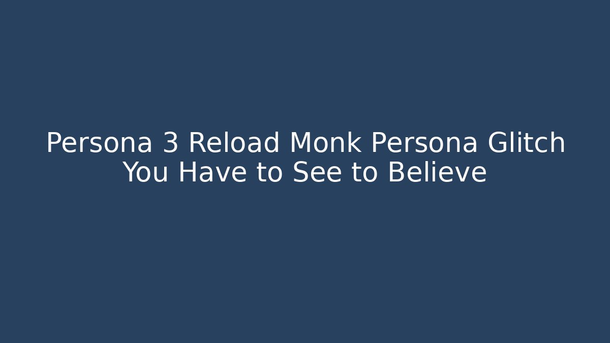 Persona 3 Reload Monk Persona Glitch You Have to See to Believe