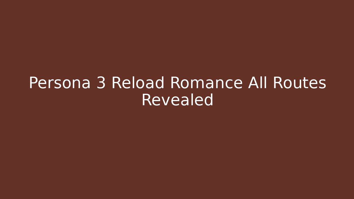 Persona 3 Reload Romance All Routes Revealed