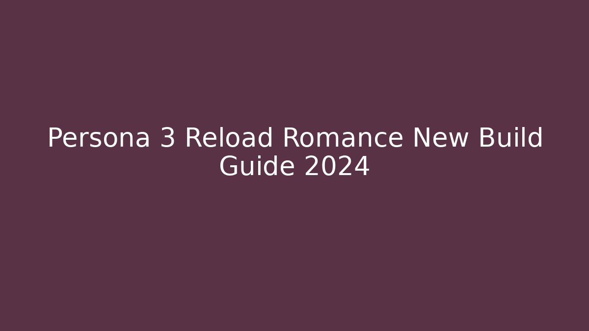 Persona 3 Reload Romance New Build Guide 2024