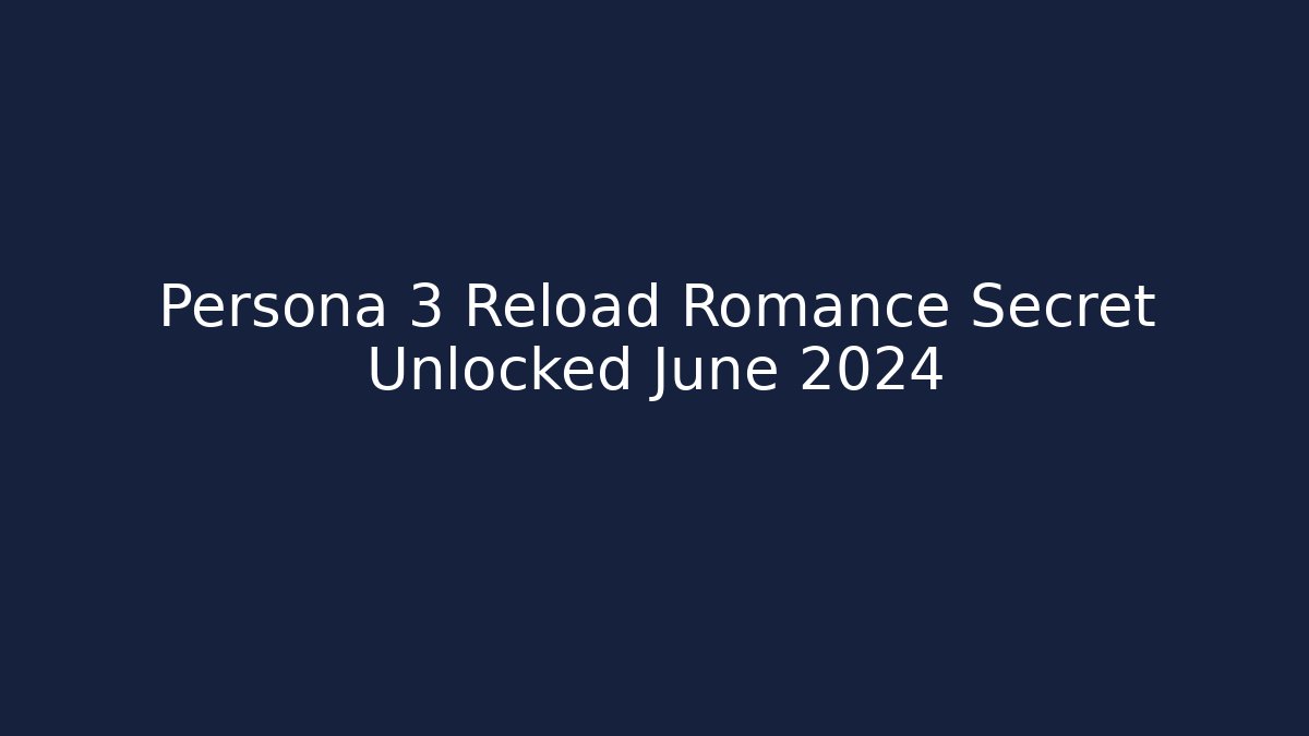 Persona 3 Reload Romance Secret Unlocked June 2024