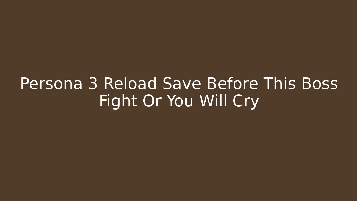 Persona 3 Reload Save Before This Boss Fight Or You Will Cry