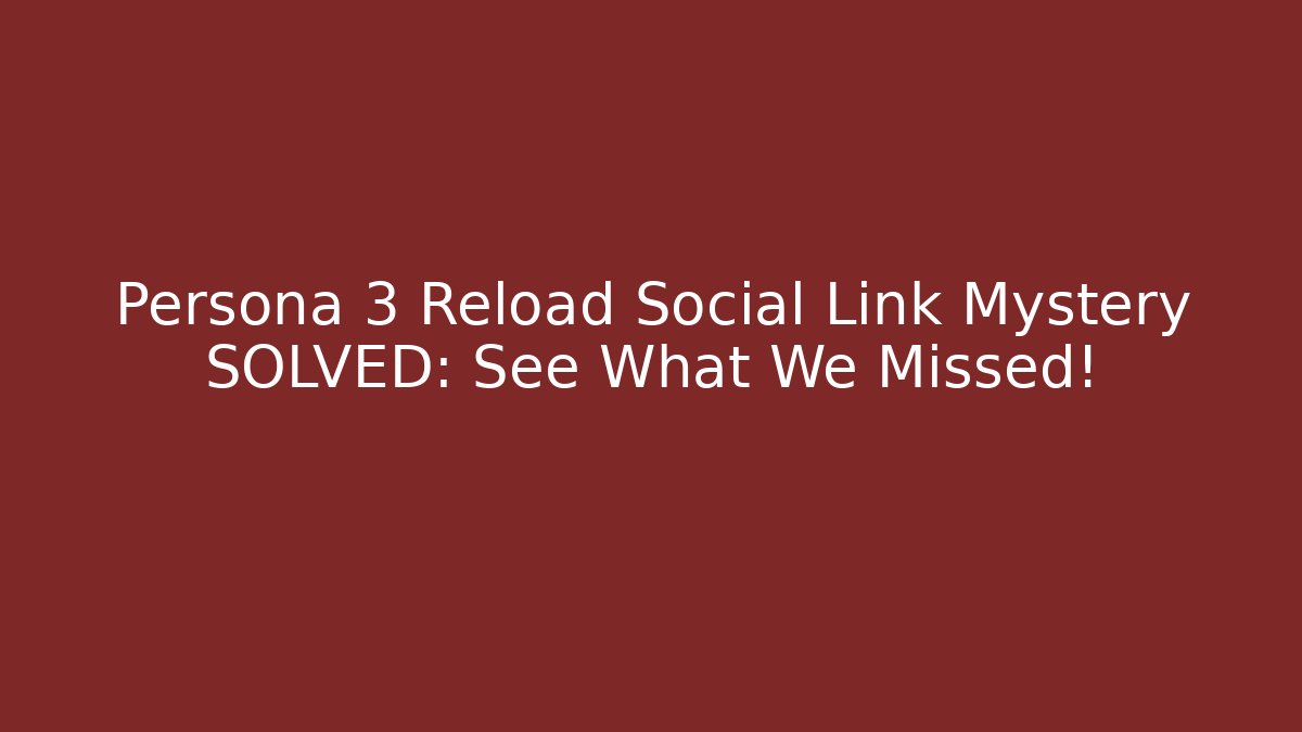 Persona 3 Reload Social Link Mystery SOLVED: See What We Missed!