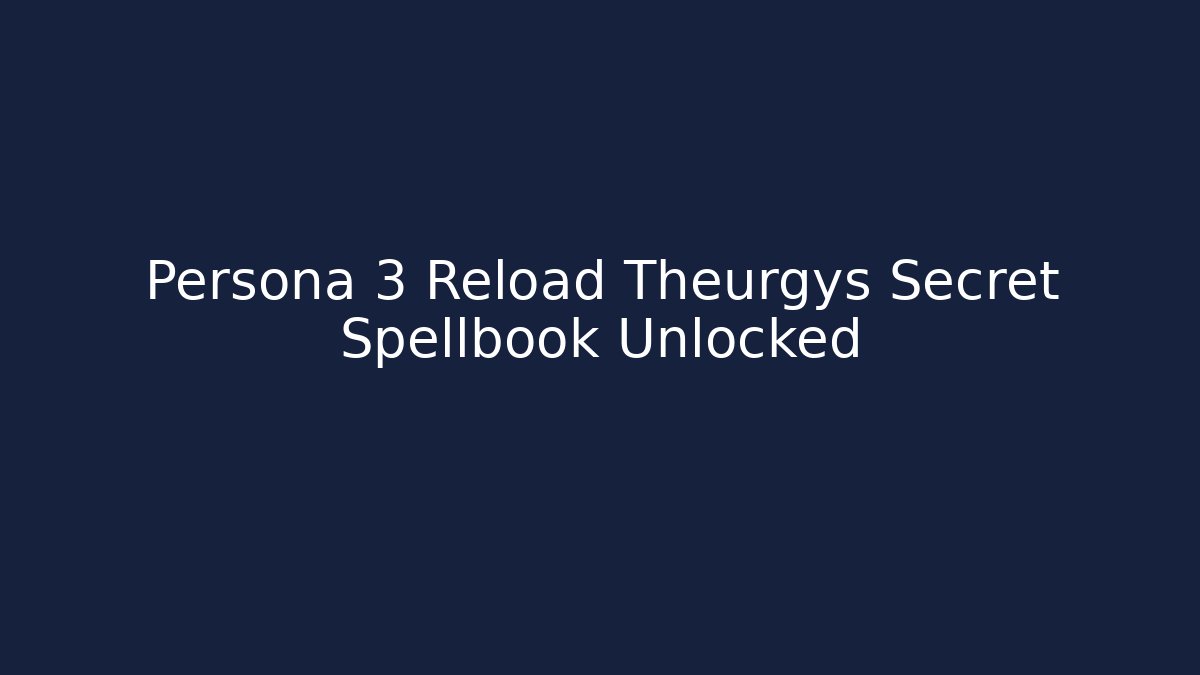Persona 3 Reload Theurgys Secret Spellbook Unlocked